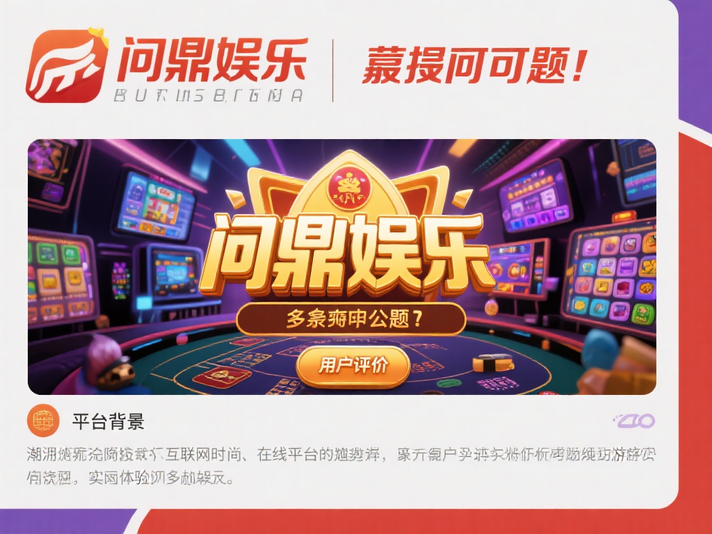 问鼎娱乐靠谱吗？深度解析平台信誉与用户评价 (问鼎娱乐靠谱吗？深度解析平台信誉与用户真实评价）